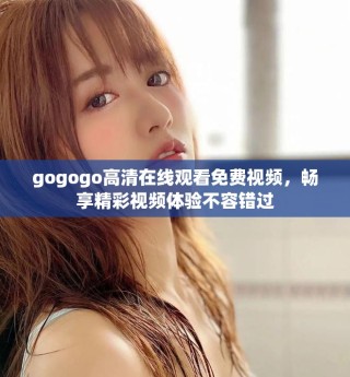 gogogo高清在线观看免费视频，畅享精彩视频体验不容错过