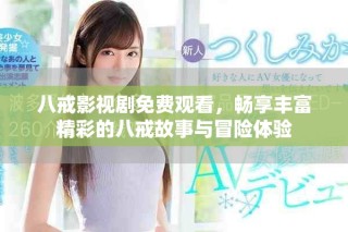 八戒影视剧免费观看，畅享丰富精彩的八戒故事与冒险体验