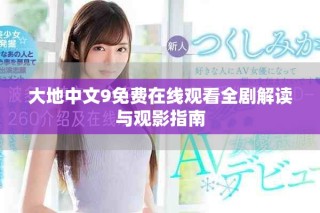 大地中文9免费在线观看全剧解读与观影指南