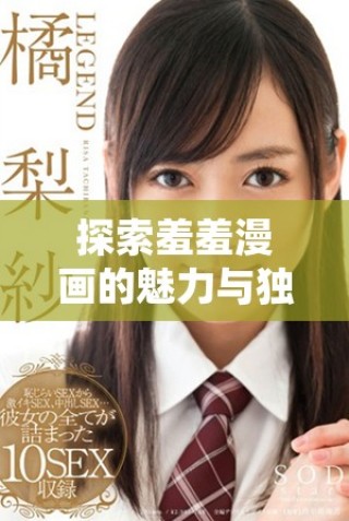 探索羞羞漫画的魅力与独特风格，焕发你的创意灵感