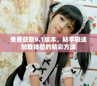 免费获取9.1版本，畅享极速加载体验的精彩方法