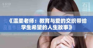 《温柔老师：教育与爱的交织带给学生希望的人生故事》