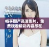 畅享国产高清影片，免费观看精彩内容尽在此处