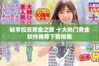 畅享投资黄金之旅 十大热门黄金软件推荐下载指南