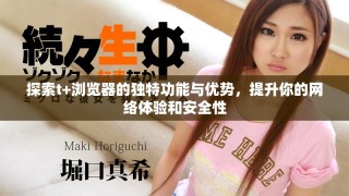 探索t+浏览器的独特功能与优势，提升你的网络体验和安全性
