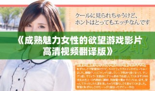 《成熟魅力女性的欲望游戏影片高清视频翻译版》