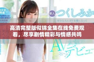 高清完整版似锦全集在线免费观看，尽享剧情精彩与情感共鸣