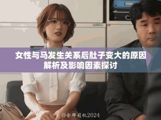 女性与马发生关系后肚子变大的原因解析及影响因素探讨