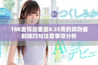 18K金饰品重量8.35克的真伪鉴别技巧与注意事项分析