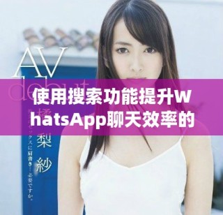 使用搜索功能提升WhatsApp聊天效率的技巧和方法