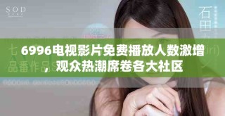 6996电视影片免费播放人数激增，观众热潮席卷各大社区