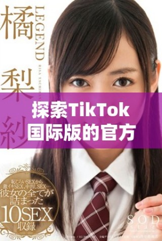 探索TikTok国际版的官方登录方式与入口指南