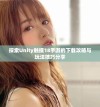 探索Unity触摸18手游的下载攻略与玩法技巧分享