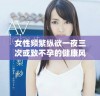 女性频繁纵欲一夜三次或致不孕的健康风险分析