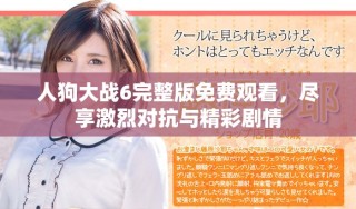 人狗大战6完整版免费观看，尽享激烈对抗与精彩剧情