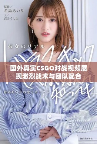 国外真实CSGO对战视频展现激烈战术与团队配合