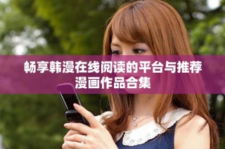 畅享韩漫在线阅读的平台与推荐漫画作品合集
