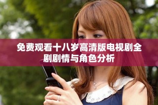 免费观看十八岁高清版电视剧全剧剧情与角色分析