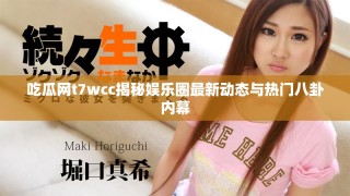 吃瓜网t7wcc揭秘娱乐圈最新动态与热门八卦内幕