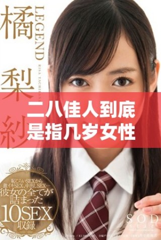 二八佳人到底是指几岁女性的代名词与含义解析