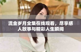 流金岁月全集在线观看，尽享感人故事与精彩人生瞬间