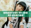 如何成功打开萝卜黄9.1的使用方法与技巧解析