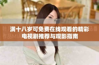 满十八岁可免费在线观看的精彩电视剧推荐与观影指南
