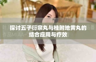 探讨五子衍宗丸与桂附地黄丸的结合应用与疗效