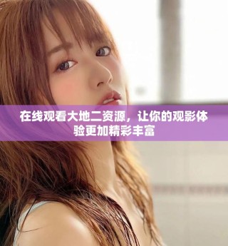 在线观看大地二资源，让你的观影体验更加精彩丰富