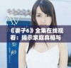 《妻子6》全集在线观看：揭示家庭真相与情感纠葛的催泪故事