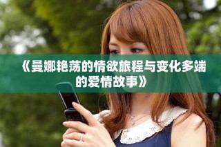 《曼娜艳荡的情欲旅程与变化多端的爱情故事》