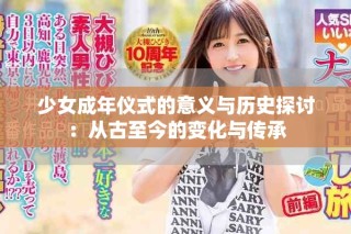 少女成年仪式的意义与历史探讨：从古至今的变化与传承