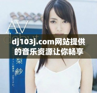 dj103j.com网站提供的音乐资源让你畅享无限乐趣