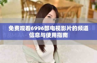 免费观看6996部电视影片的频道信息与使用指南