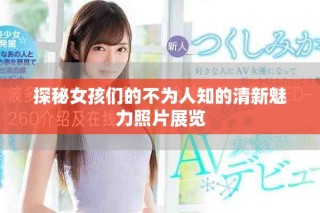 探秘女孩们的不为人知的清新魅力照片展览
