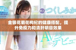 金银花菊花枸杞的健康搭配，提升免疫力和清肝明目效果