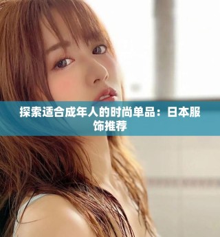 探索适合成年人的时尚单品：日本服饰推荐