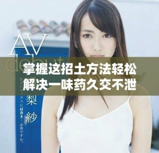 掌握这招土方法轻松解决一味药久交不泄的问题