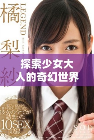 探索少女大人的奇幻世界，免费观看精彩内容尽在其中