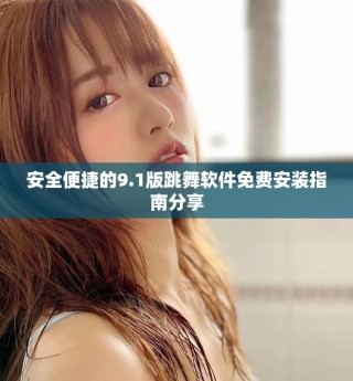 安全便捷的9.1版跳舞软件免费安装指南分享