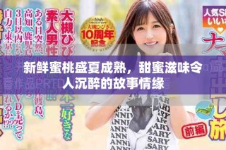 新鲜蜜桃盛夏成熟，甜蜜滋味令人沉醉的故事情缘