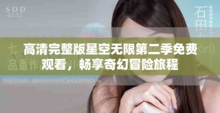 高清完整版星空无限第二季免费观看，畅享奇幻冒险旅程