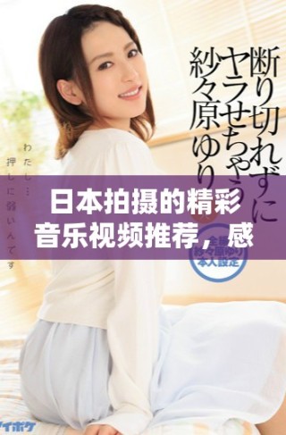 日本拍摄的精彩音乐视频推荐，感受视听盛宴的无限魅力