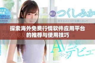 探索海外免费行情软件应用平台的推荐与使用技巧