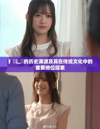 扌喿辶畐的历史渊源及其在传统文化中的重要地位探索