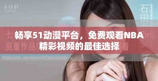 畅享51动漫平台，免费观看NBA精彩视频的最佳选择