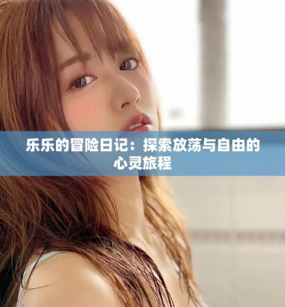 乐乐的冒险日记：探索放荡与自由的心灵旅程