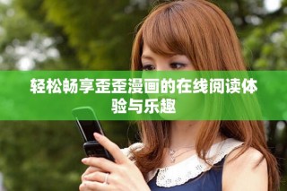 轻松畅享歪歪漫画的在线阅读体验与乐趣