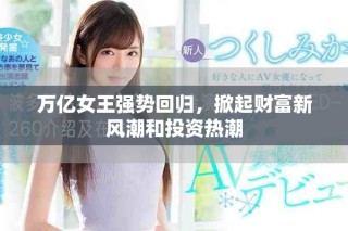 万亿女王强势回归，掀起财富新风潮和投资热潮