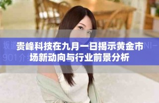 贵峰科技在九月一日揭示黄金市场新动向与行业前景分析